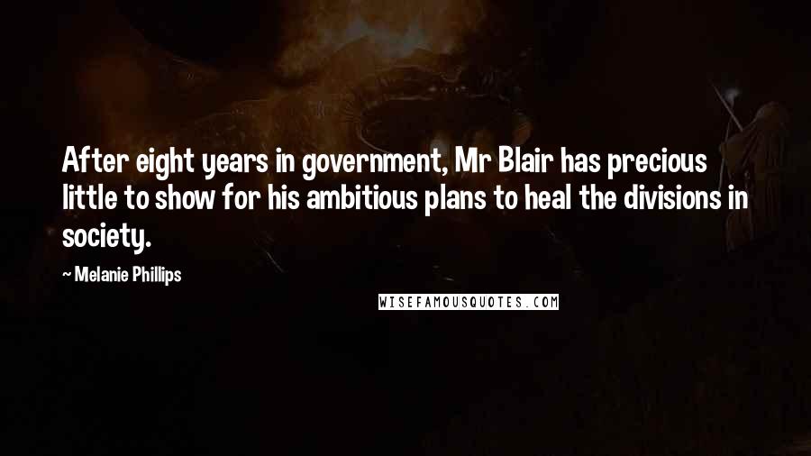 Melanie Phillips Quotes: After eight years in government, Mr Blair has precious little to show for his ambitious plans to heal the divisions in society.