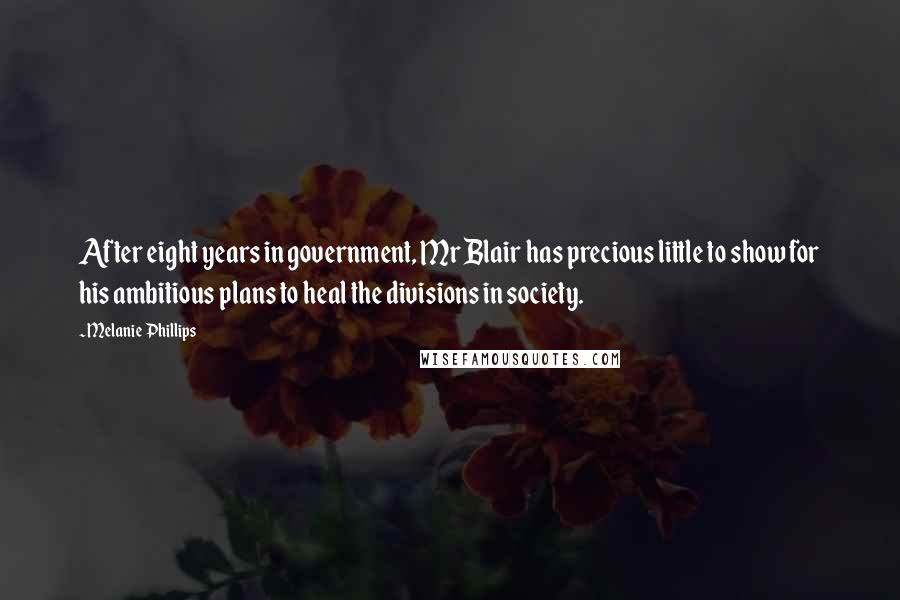 Melanie Phillips Quotes: After eight years in government, Mr Blair has precious little to show for his ambitious plans to heal the divisions in society.