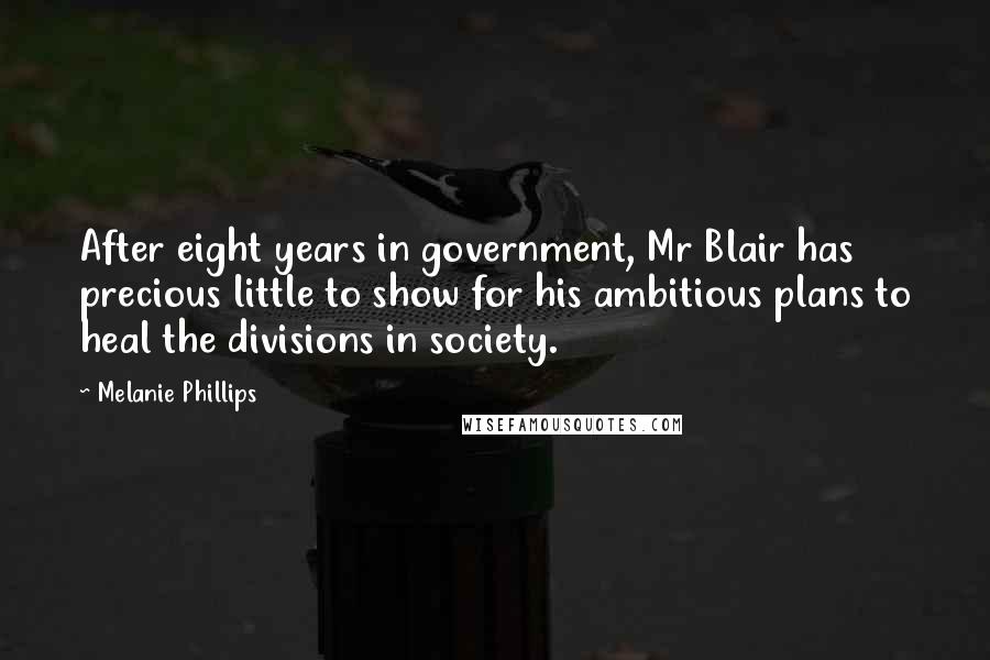 Melanie Phillips Quotes: After eight years in government, Mr Blair has precious little to show for his ambitious plans to heal the divisions in society.