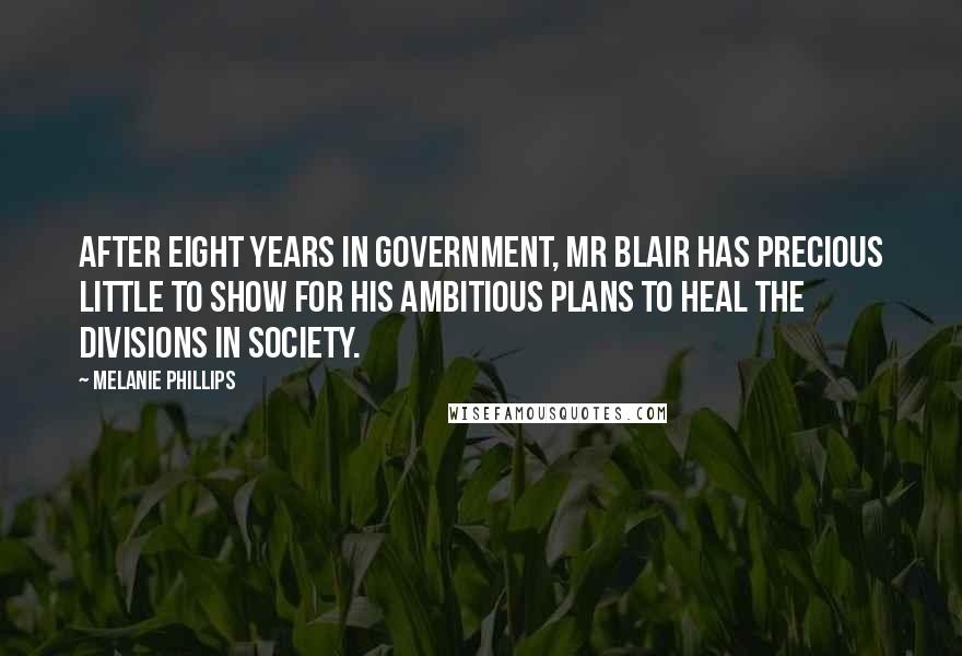 Melanie Phillips Quotes: After eight years in government, Mr Blair has precious little to show for his ambitious plans to heal the divisions in society.