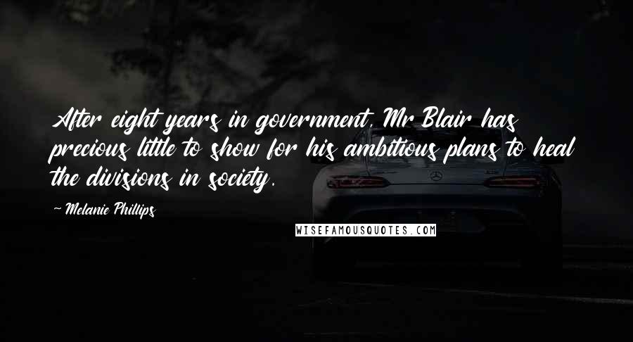 Melanie Phillips Quotes: After eight years in government, Mr Blair has precious little to show for his ambitious plans to heal the divisions in society.