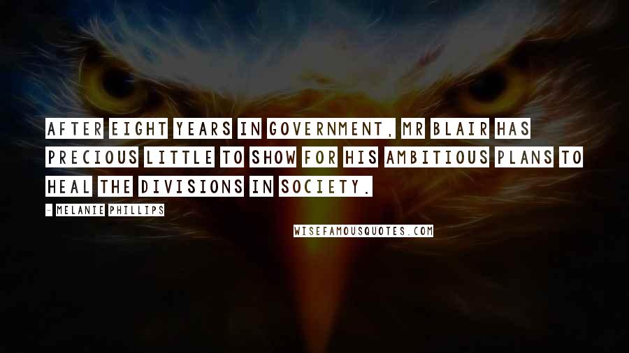 Melanie Phillips Quotes: After eight years in government, Mr Blair has precious little to show for his ambitious plans to heal the divisions in society.