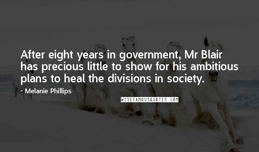 Melanie Phillips Quotes: After eight years in government, Mr Blair has precious little to show for his ambitious plans to heal the divisions in society.