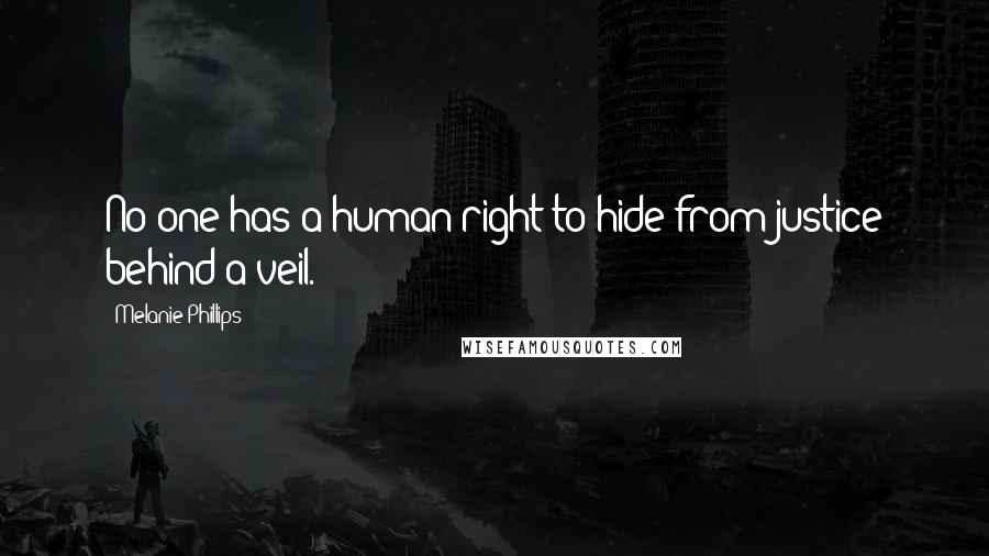 Melanie Phillips Quotes: No one has a human right to hide from justice behind a veil.