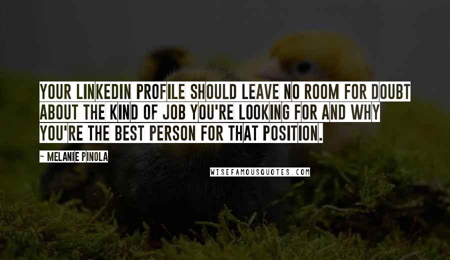 Melanie Pinola Quotes: Your LinkedIn profile should leave no room for doubt about the kind of job you're looking for and why you're the best person for that position.