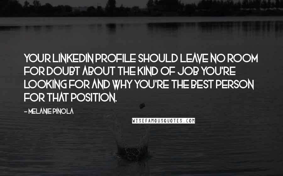 Melanie Pinola Quotes: Your LinkedIn profile should leave no room for doubt about the kind of job you're looking for and why you're the best person for that position.