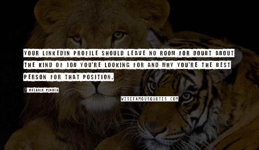 Melanie Pinola Quotes: Your LinkedIn profile should leave no room for doubt about the kind of job you're looking for and why you're the best person for that position.