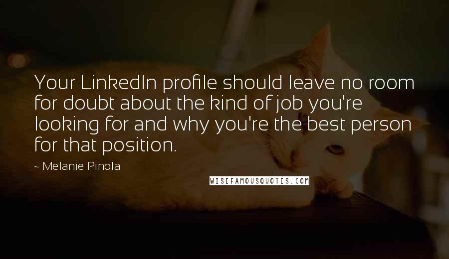 Melanie Pinola Quotes: Your LinkedIn profile should leave no room for doubt about the kind of job you're looking for and why you're the best person for that position.