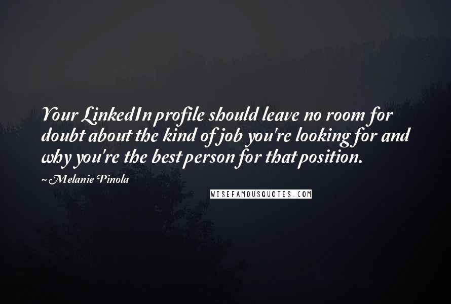 Melanie Pinola Quotes: Your LinkedIn profile should leave no room for doubt about the kind of job you're looking for and why you're the best person for that position.