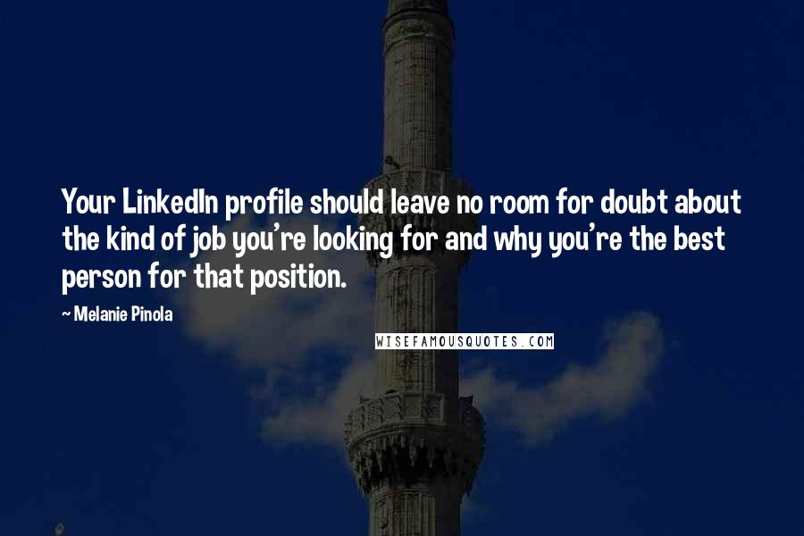 Melanie Pinola Quotes: Your LinkedIn profile should leave no room for doubt about the kind of job you're looking for and why you're the best person for that position.