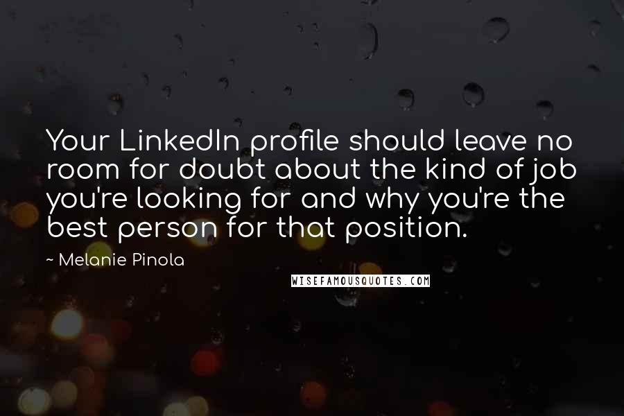 Melanie Pinola Quotes: Your LinkedIn profile should leave no room for doubt about the kind of job you're looking for and why you're the best person for that position.