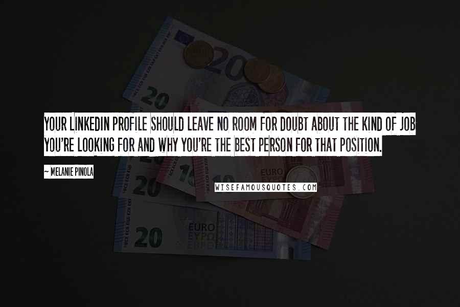 Melanie Pinola Quotes: Your LinkedIn profile should leave no room for doubt about the kind of job you're looking for and why you're the best person for that position.