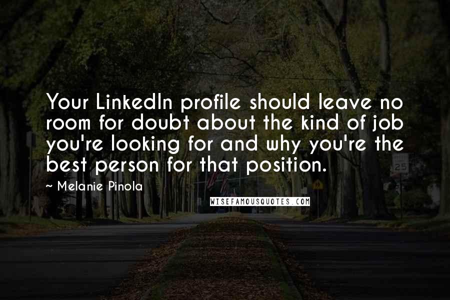 Melanie Pinola Quotes: Your LinkedIn profile should leave no room for doubt about the kind of job you're looking for and why you're the best person for that position.
