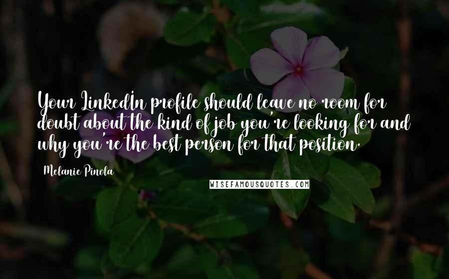 Melanie Pinola Quotes: Your LinkedIn profile should leave no room for doubt about the kind of job you're looking for and why you're the best person for that position.