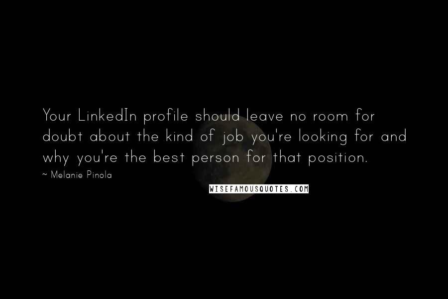 Melanie Pinola Quotes: Your LinkedIn profile should leave no room for doubt about the kind of job you're looking for and why you're the best person for that position.