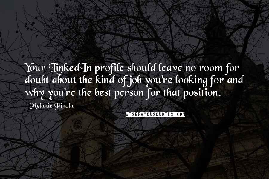 Melanie Pinola Quotes: Your LinkedIn profile should leave no room for doubt about the kind of job you're looking for and why you're the best person for that position.