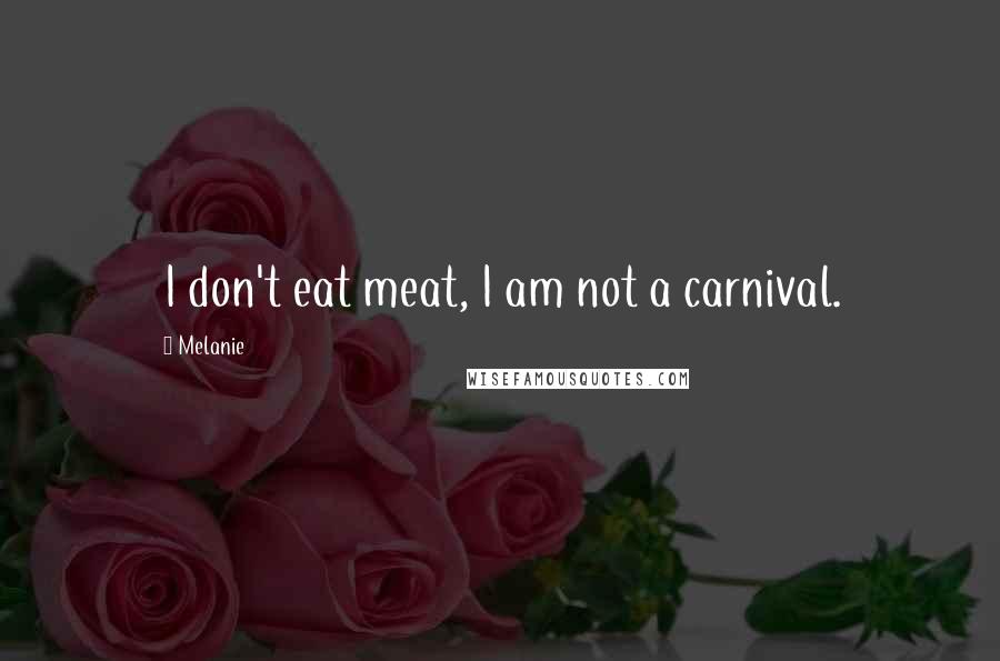 Melanie Quotes: I don't eat meat, I am not a carnival.