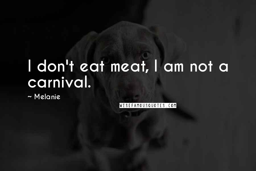 Melanie Quotes: I don't eat meat, I am not a carnival.