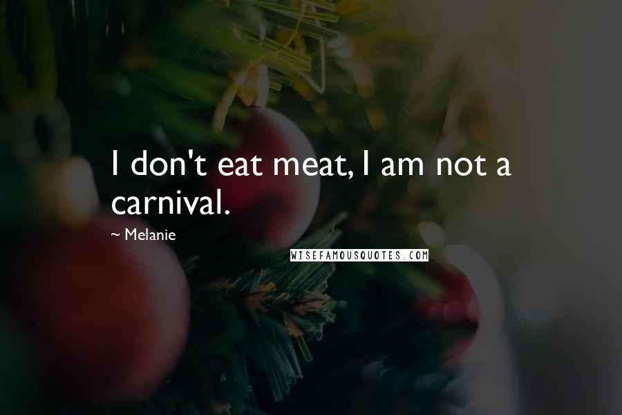 Melanie Quotes: I don't eat meat, I am not a carnival.