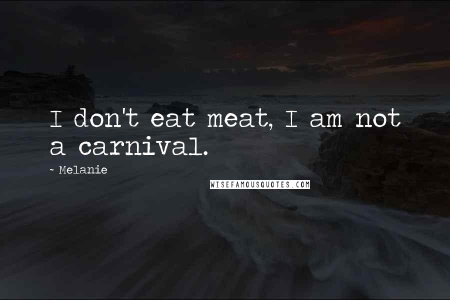 Melanie Quotes: I don't eat meat, I am not a carnival.