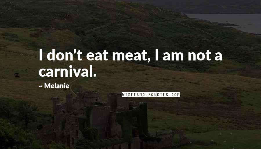 Melanie Quotes: I don't eat meat, I am not a carnival.