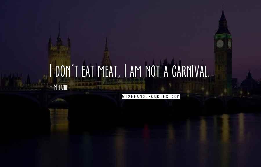 Melanie Quotes: I don't eat meat, I am not a carnival.