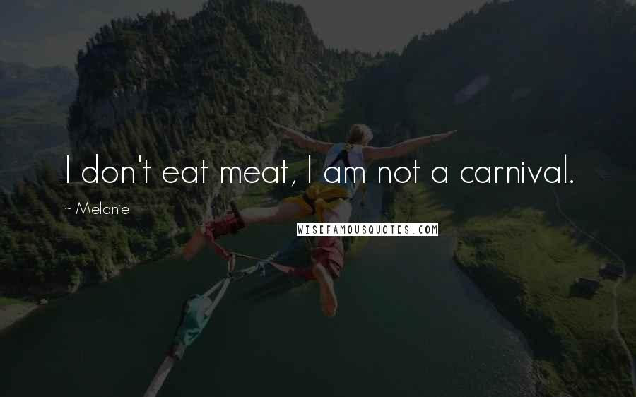 Melanie Quotes: I don't eat meat, I am not a carnival.