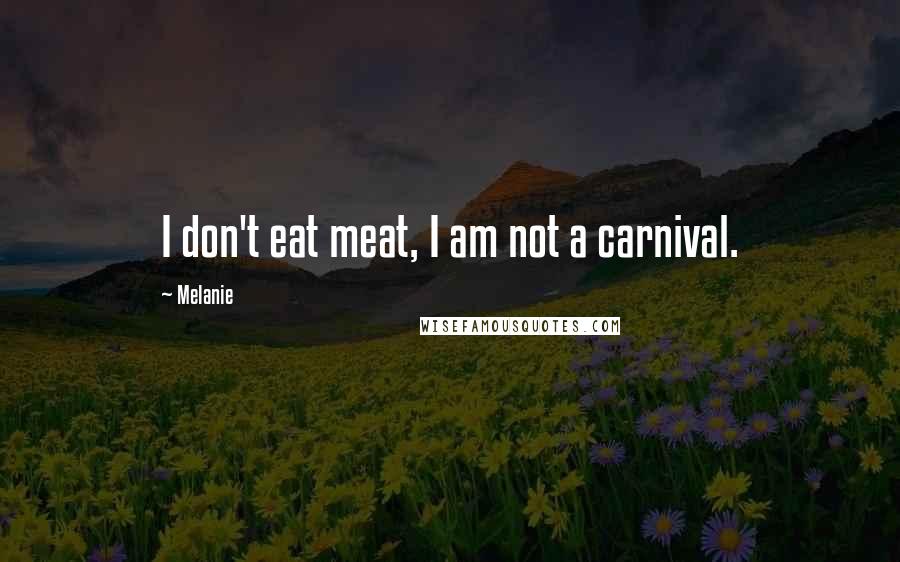 Melanie Quotes: I don't eat meat, I am not a carnival.