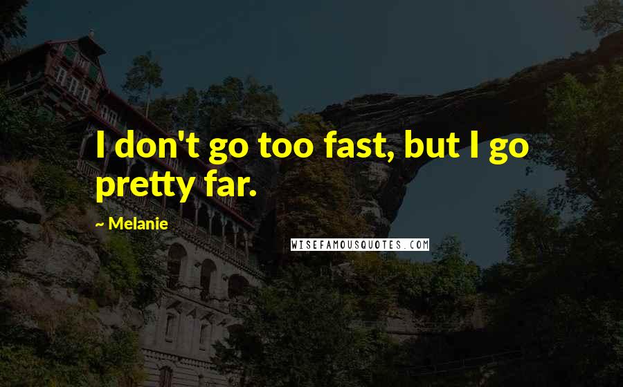 Melanie Quotes: I don't go too fast, but I go pretty far.