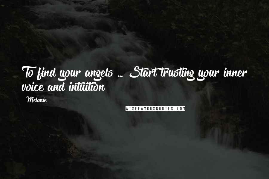 Melanie Quotes: To find your angels ... Start trusting your inner voice and intuition