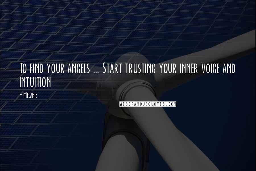 Melanie Quotes: To find your angels ... Start trusting your inner voice and intuition