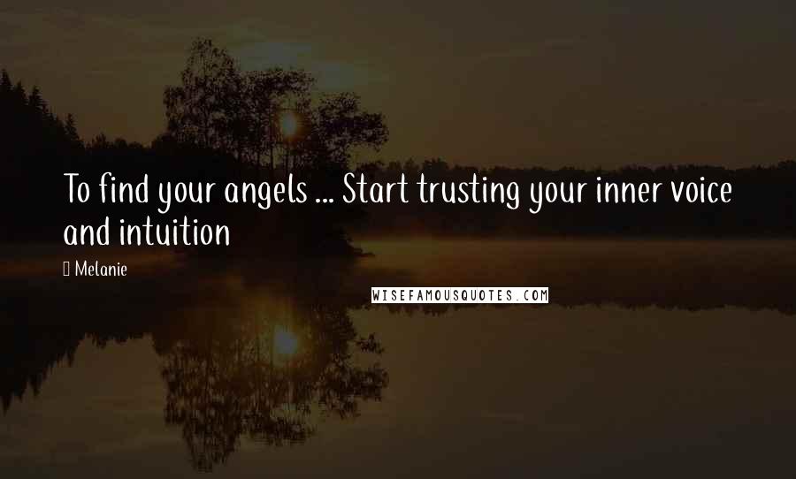 Melanie Quotes: To find your angels ... Start trusting your inner voice and intuition