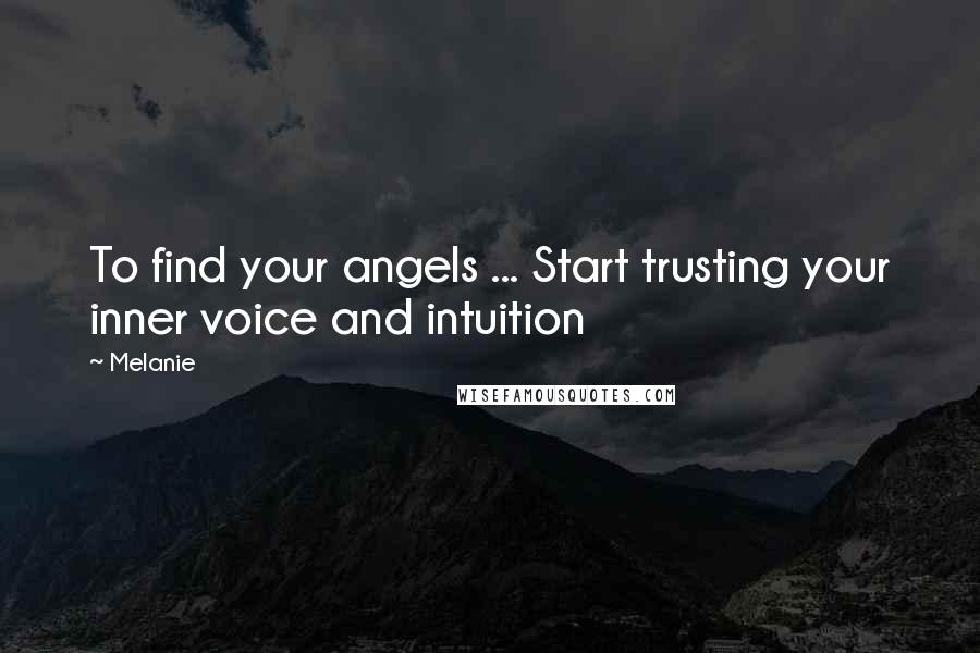 Melanie Quotes: To find your angels ... Start trusting your inner voice and intuition