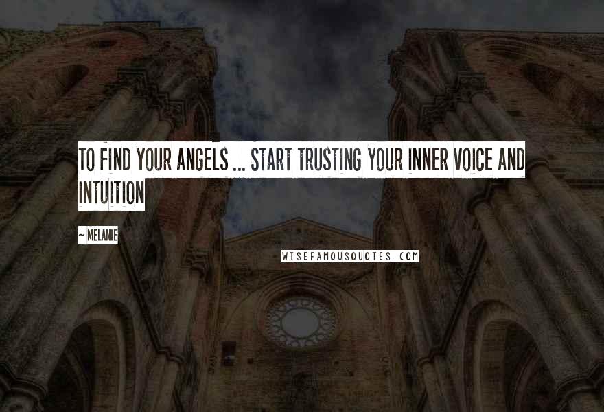 Melanie Quotes: To find your angels ... Start trusting your inner voice and intuition