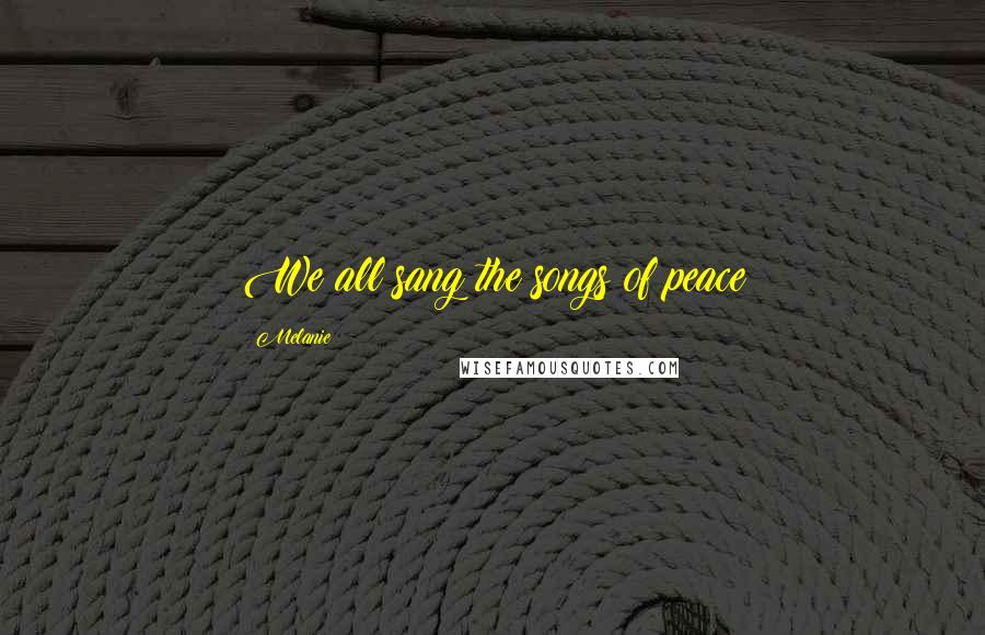 Melanie Quotes: We all sang the songs of peace
