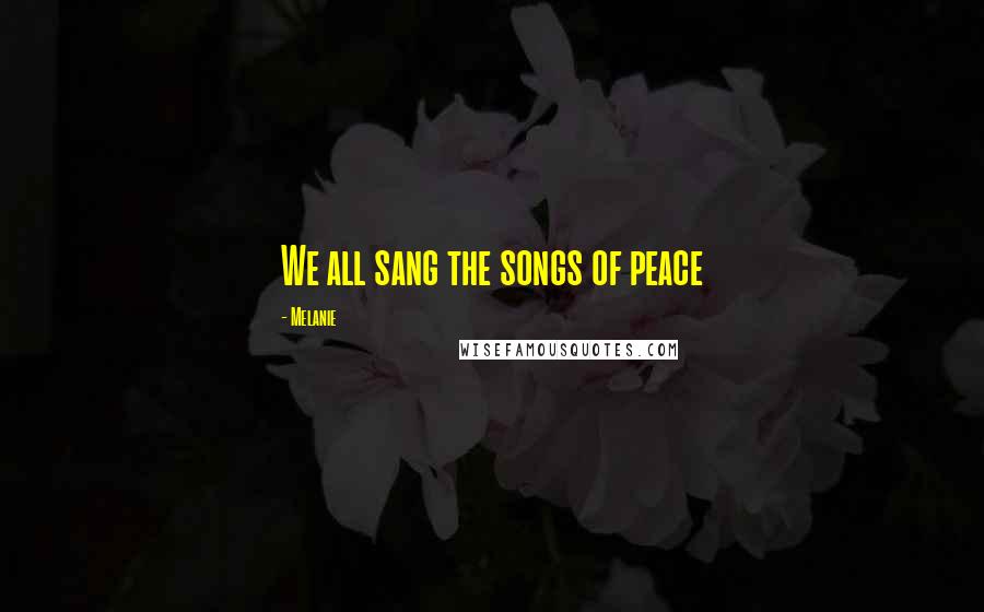 Melanie Quotes: We all sang the songs of peace