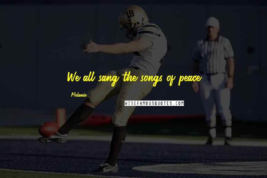 Melanie Quotes: We all sang the songs of peace