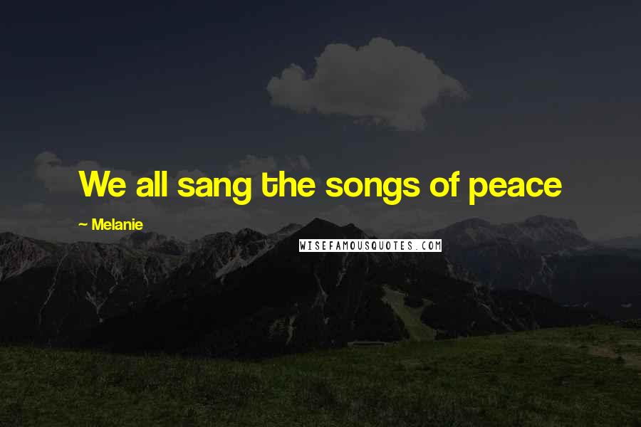 Melanie Quotes: We all sang the songs of peace