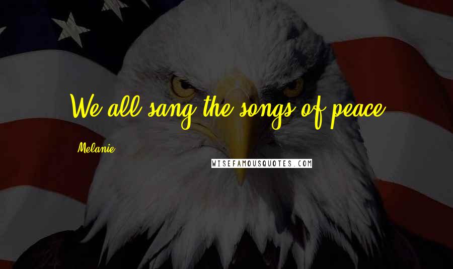 Melanie Quotes: We all sang the songs of peace