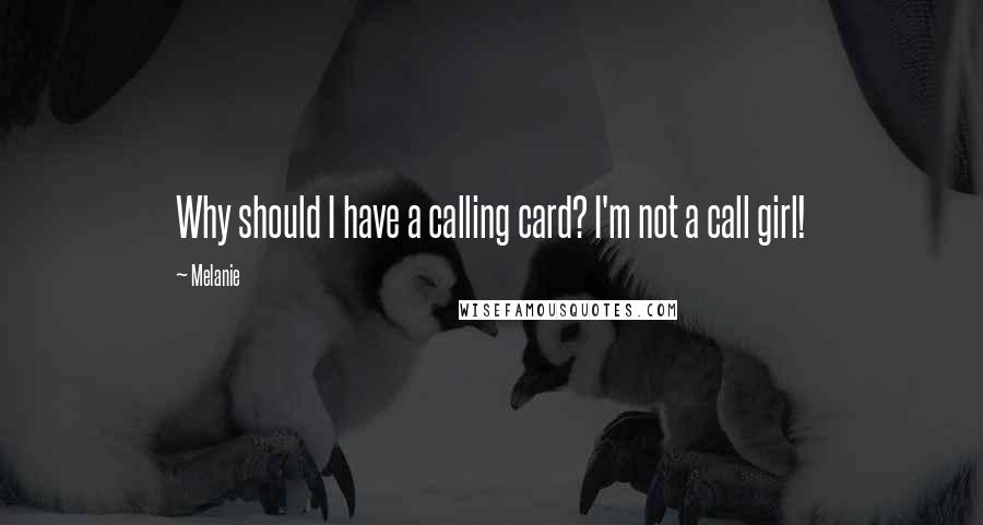 Melanie Quotes: Why should I have a calling card? I'm not a call girl!