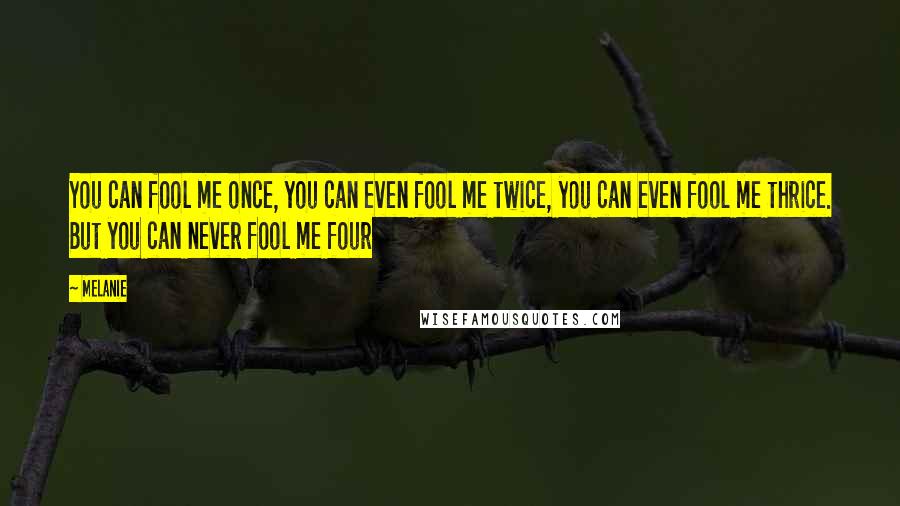 Melanie Quotes: You can fool me once, you can even fool me twice, you can even fool me thrice. But you can never fool me four