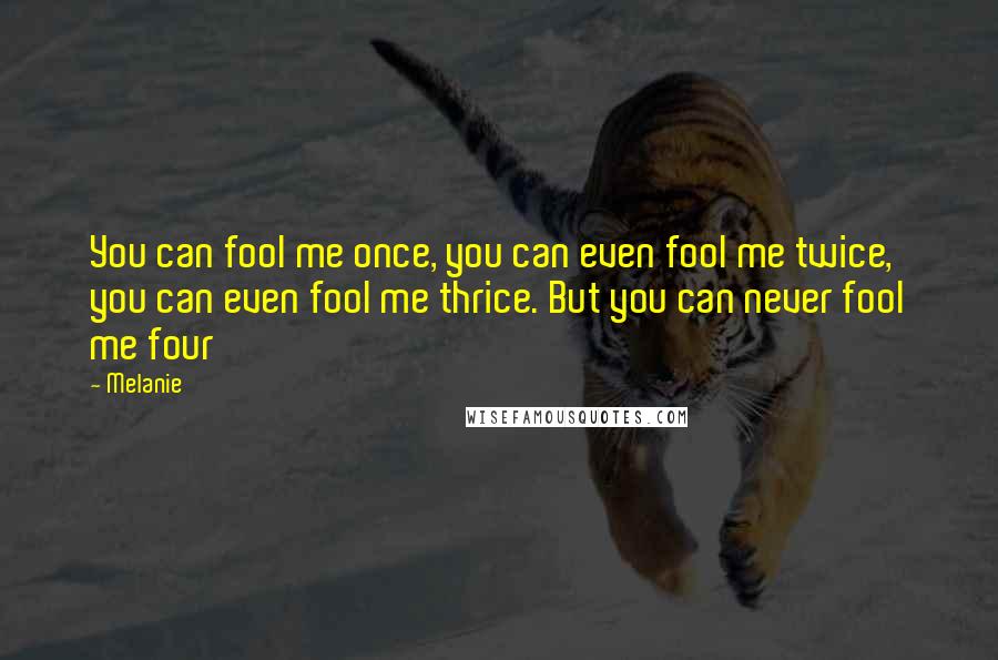 Melanie Quotes: You can fool me once, you can even fool me twice, you can even fool me thrice. But you can never fool me four