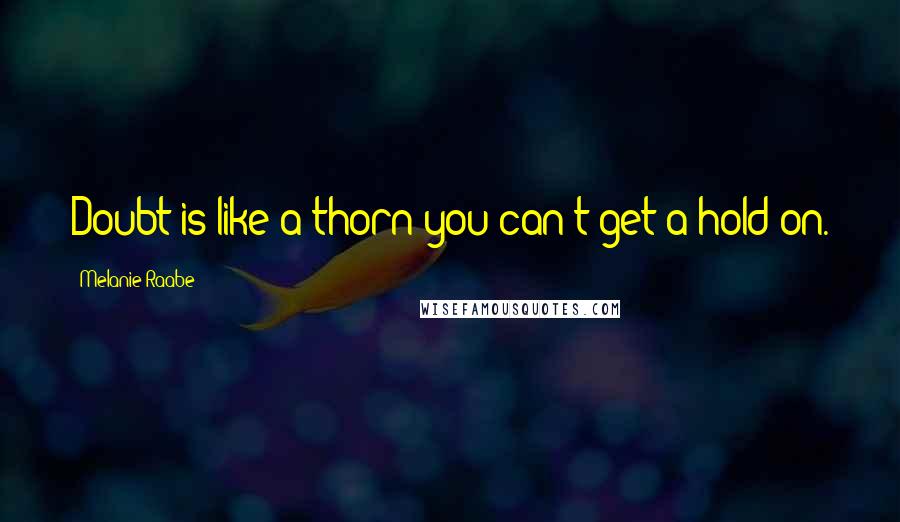 Melanie Raabe Quotes: Doubt is like a thorn you can't get a hold on.