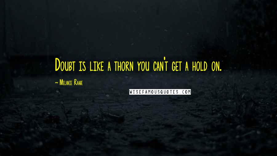 Melanie Raabe Quotes: Doubt is like a thorn you can't get a hold on.