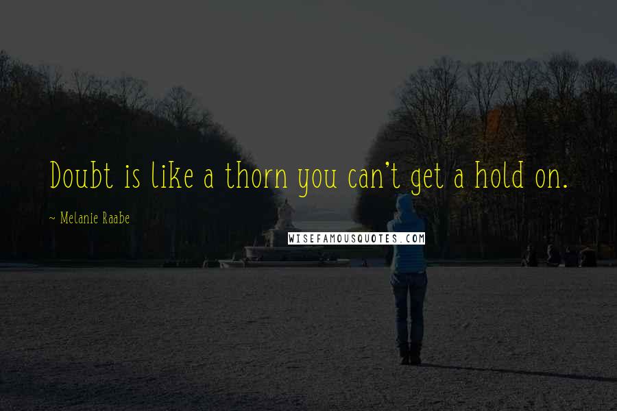 Melanie Raabe Quotes: Doubt is like a thorn you can't get a hold on.