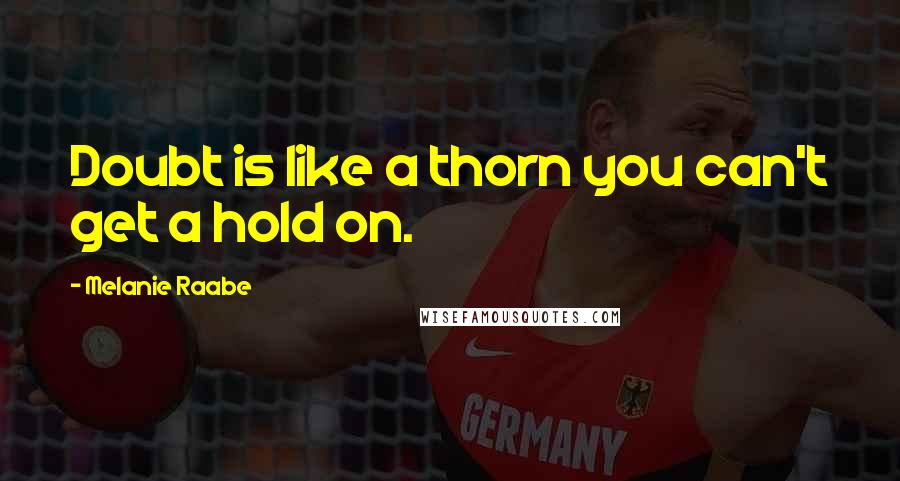 Melanie Raabe Quotes: Doubt is like a thorn you can't get a hold on.