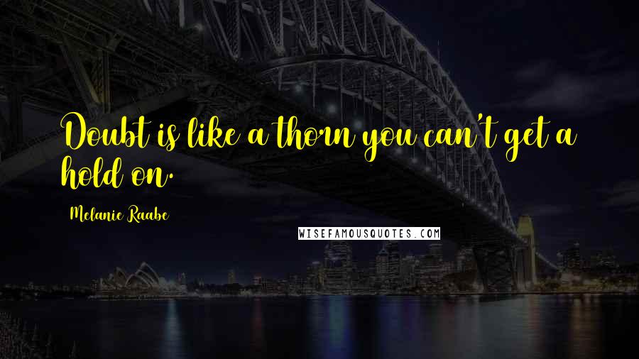 Melanie Raabe Quotes: Doubt is like a thorn you can't get a hold on.