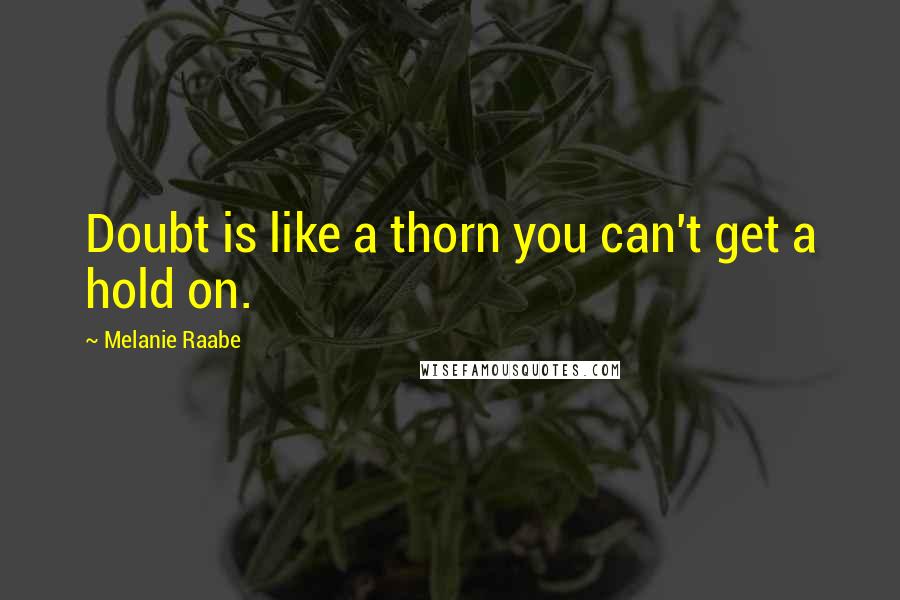 Melanie Raabe Quotes: Doubt is like a thorn you can't get a hold on.