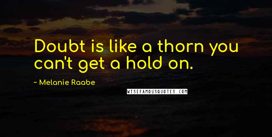 Melanie Raabe Quotes: Doubt is like a thorn you can't get a hold on.