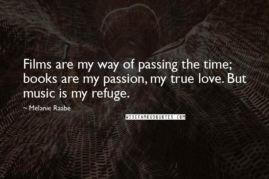 Melanie Raabe Quotes: Films are my way of passing the time; books are my passion, my true love. But music is my refuge.